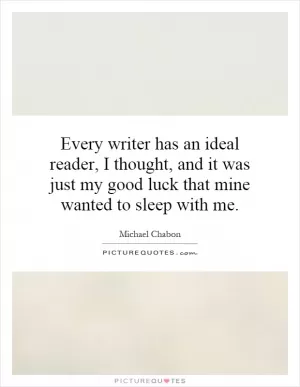 Every writer has an ideal reader, I thought, and it was just my good luck that mine wanted to sleep with me Picture Quote #1