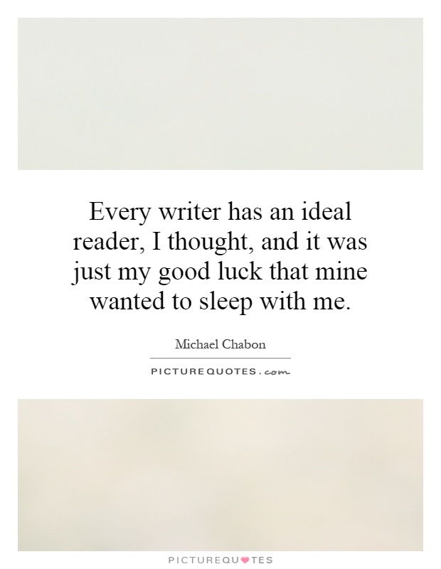 Every writer has an ideal reader, I thought, and it was just my good luck that mine wanted to sleep with me Picture Quote #1