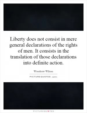 Liberty does not consist in mere general declarations of the rights of men. It consists in the translation of those declarations into definite action Picture Quote #1