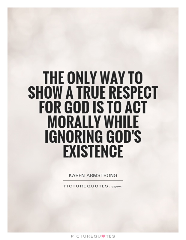 The only way to show a true respect for God is to act morally while ignoring God's existence Picture Quote #1
