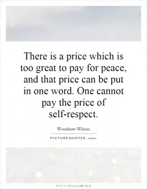 There is a price which is too great to pay for peace, and that price can be put in one word. One cannot pay the price of self-respect.  Picture Quote #1
