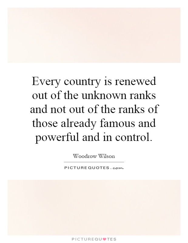 Every country is renewed out of the unknown ranks and not out of the ranks of those already famous and powerful and in control Picture Quote #1