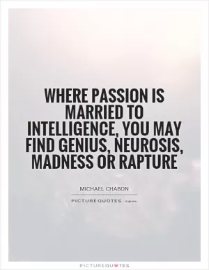 Where passion is married to intelligence, you may find genius, neurosis, madness or rapture Picture Quote #1