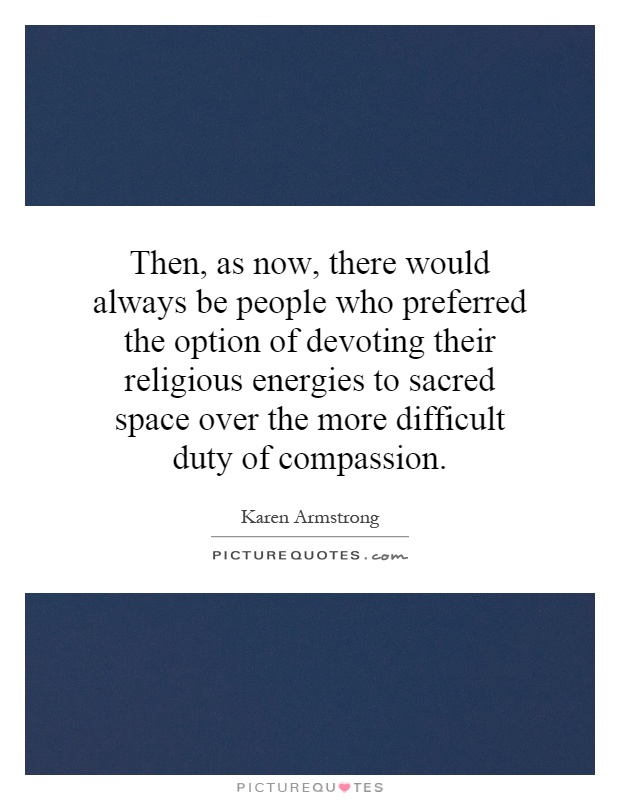 Then, as now, there would always be people who preferred the option of devoting their religious energies to sacred space over the more difficult duty of compassion Picture Quote #1