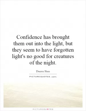 Confidence has brought them out into the light, but they seem to have forgotten light's no good for creatures of the night Picture Quote #1