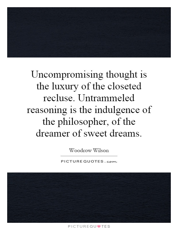 Uncompromising thought is the luxury of the closeted recluse. Untrammeled reasoning is the indulgence of the philosopher, of the dreamer of sweet dreams Picture Quote #1