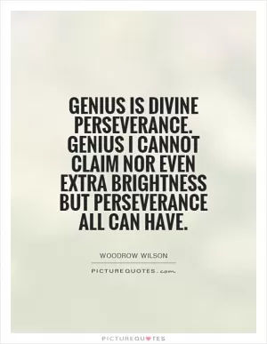 Genius is divine perseverance. Genius I cannot claim nor even extra brightness but perseverance all can have Picture Quote #1