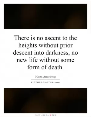 There is no ascent to the heights without prior descent into darkness, no new life without some form of death Picture Quote #1