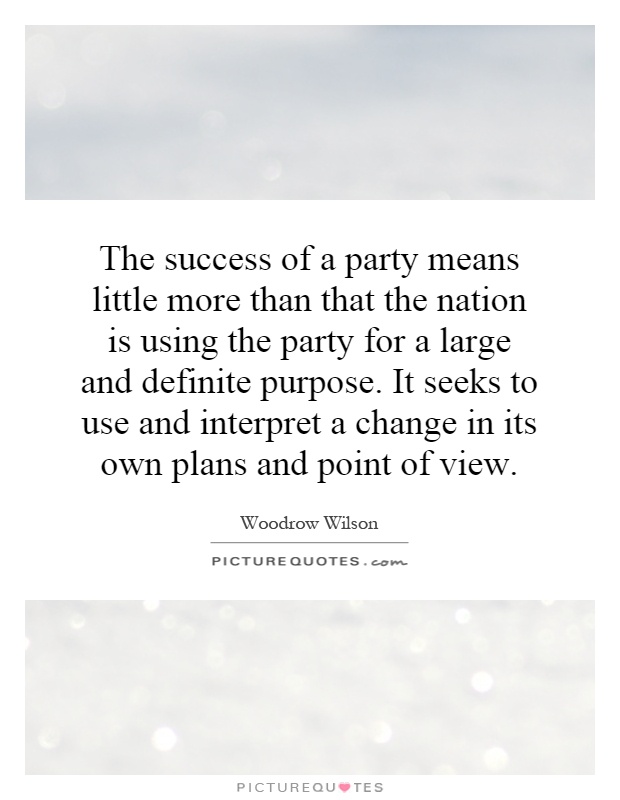 The success of a party means little more than that the nation is using the party for a large and definite purpose. It seeks to use and interpret a change in its own plans and point of view Picture Quote #1