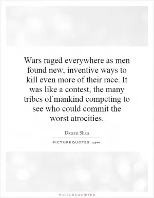Wars raged everywhere as men found new, inventive ways to kill even more of their race. It was like a contest, the many tribes of mankind competing to see who could commit the worst atrocities Picture Quote #1