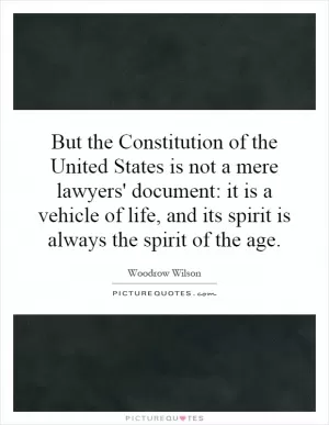 But the Constitution of the United States is not a mere lawyers' document: it is a vehicle of life, and its spirit is always the spirit of the age Picture Quote #1