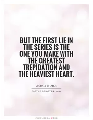 But the first lie in the series is the one you make with the greatest trepidation and the heaviest heart Picture Quote #1