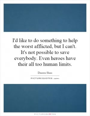 I'd like to do something to help the worst afflicted, but I can't. It's not possible to save everybody. Even heroes have their all too human limits Picture Quote #1