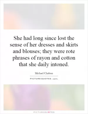 She had long since lost the sense of her dresses and skirts and blouses; they were rote phrases of rayon and cotton that she daily intoned Picture Quote #1