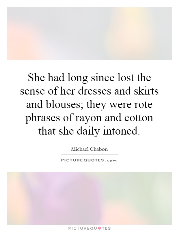 She had long since lost the sense of her dresses and skirts and blouses; they were rote phrases of rayon and cotton that she daily intoned Picture Quote #1