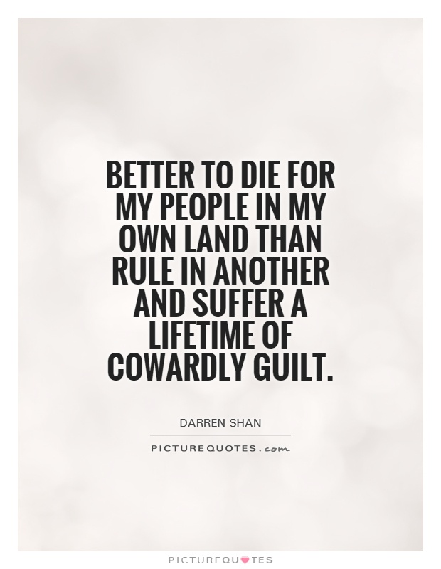 Better to die for my people in my own land than rule in another and suffer a lifetime of cowardly guilt Picture Quote #1