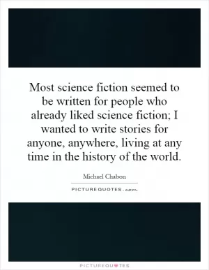 Most science fiction seemed to be written for people who already liked science fiction; I wanted to write stories for anyone, anywhere, living at any time in the history of the world Picture Quote #1