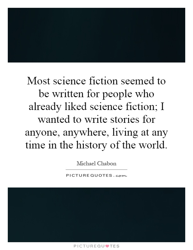 Most science fiction seemed to be written for people who already liked science fiction; I wanted to write stories for anyone, anywhere, living at any time in the history of the world Picture Quote #1