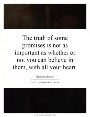 The truth of some promises is not as important as whether or not you can believe in them, with all your heart Picture Quote #1