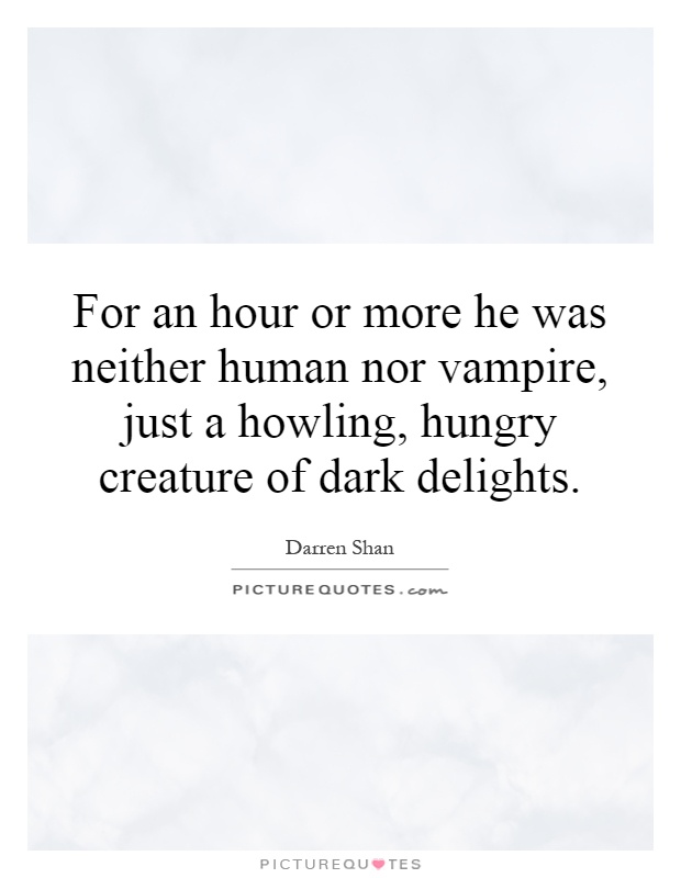 For an hour or more he was neither human nor vampire, just a howling, hungry creature of dark delights Picture Quote #1