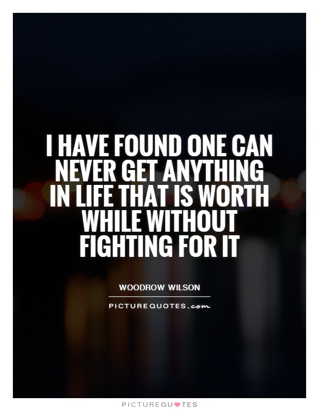 I have found one can never get anything in life that is worth while without fighting for it Picture Quote #1