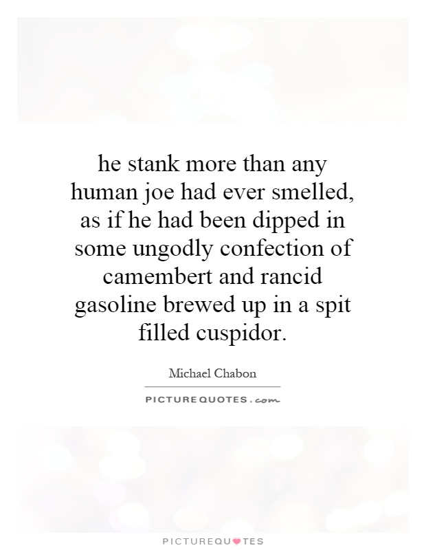he stank more than any human joe had ever smelled, as if he had been dipped in some ungodly confection of camembert and rancid gasoline brewed up in a spit filled cuspidor Picture Quote #1
