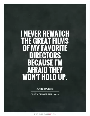I never rewatch the great films of my favorite directors because I'm afraid they won't hold up Picture Quote #1