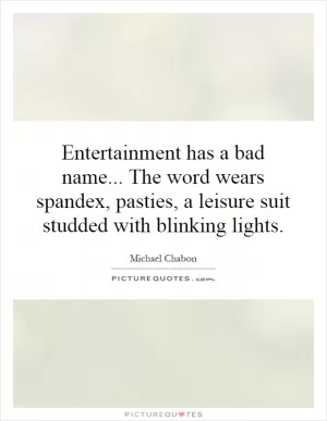 Entertainment has a bad name... The word wears spandex, pasties, a leisure suit studded with blinking lights Picture Quote #1