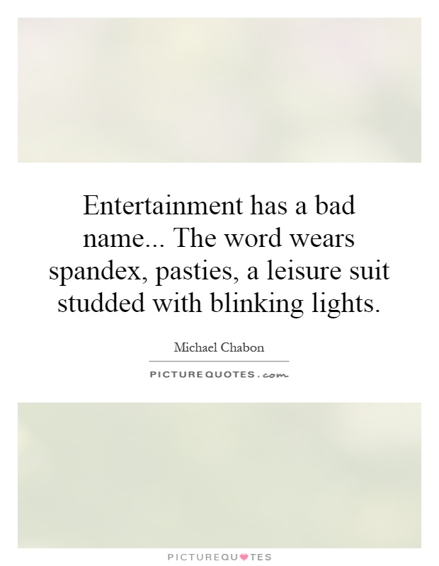 Entertainment has a bad name... The word wears spandex, pasties, a leisure suit studded with blinking lights Picture Quote #1