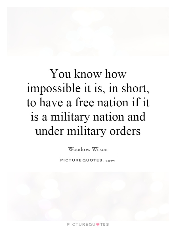 You know how impossible it is, in short, to have a free nation if it is a military nation and under military orders Picture Quote #1