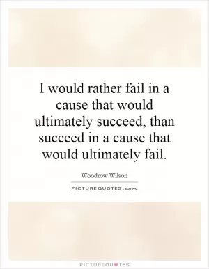 I would rather fail in a cause that would ultimately succeed, than succeed in a cause that would ultimately fail Picture Quote #1