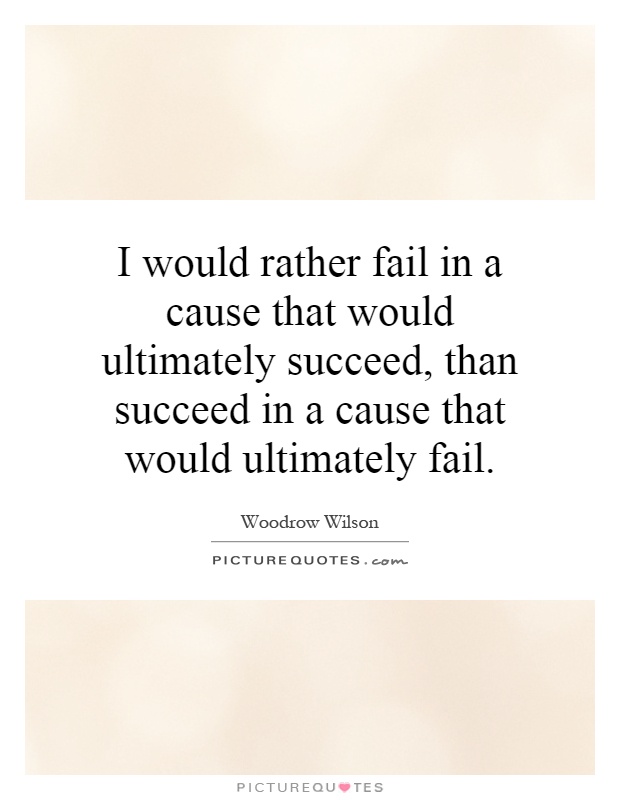 I would rather fail in a cause that would ultimately succeed, than succeed in a cause that would ultimately fail Picture Quote #1