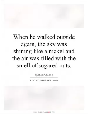 When he walked outside again, the sky was shining like a nickel and the air was filled with the smell of sugared nuts Picture Quote #1