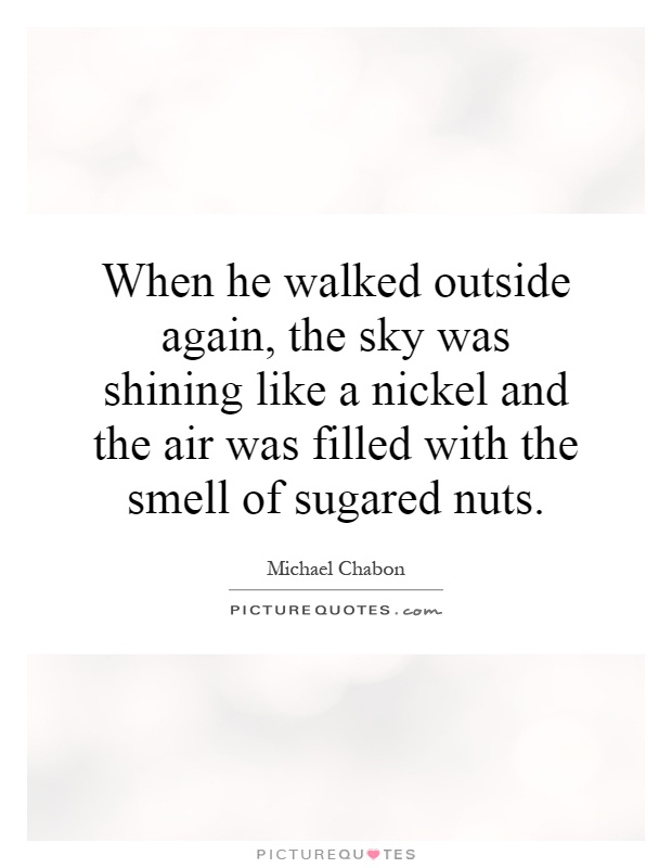 When he walked outside again, the sky was shining like a nickel and the air was filled with the smell of sugared nuts Picture Quote #1