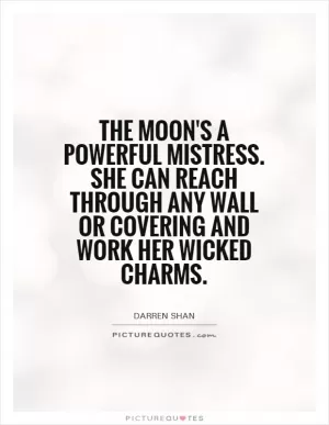 The moon's a powerful mistress. She can reach through any wall or covering and work her wicked charms Picture Quote #1