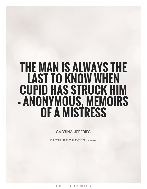 The man is always the last to know when Cupid has struck him - Anonymous, Memoirs of a Mistress Picture Quote #1