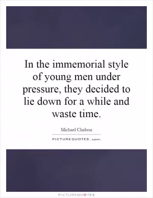 In the immemorial style of young men under pressure, they decided to lie down for a while and waste time Picture Quote #1