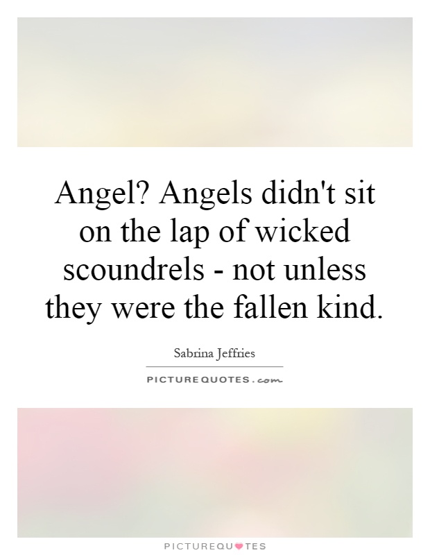 Angel? Angels didn't sit on the lap of wicked scoundrels - not unless they were the fallen kind Picture Quote #1
