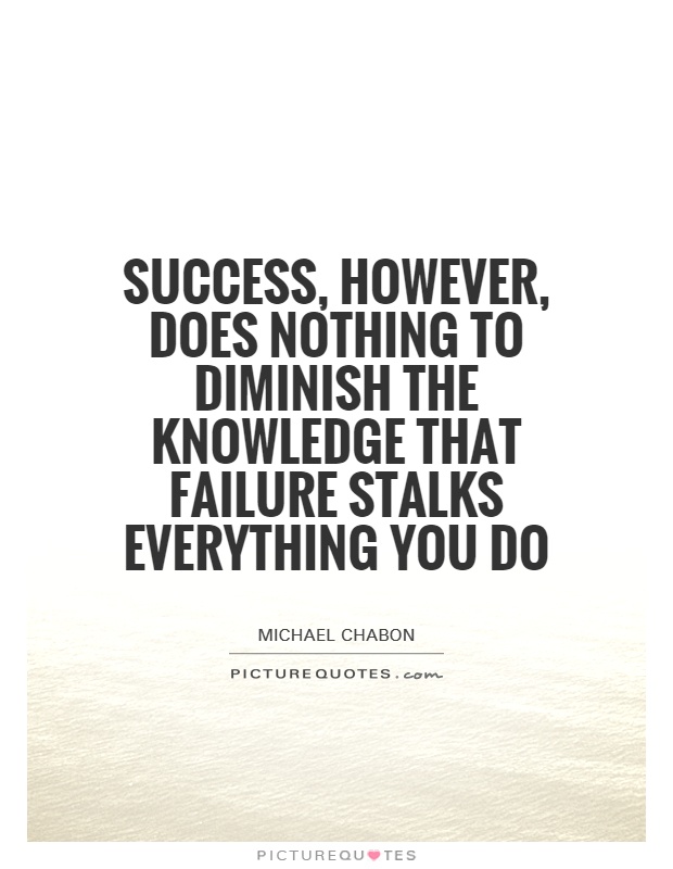 Success, however, does nothing to diminish the knowledge that failure stalks everything you do Picture Quote #1