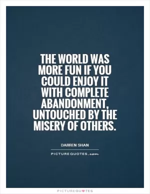 The world was more fun if you could enjoy it with complete abandonment, untouched by the misery of others Picture Quote #1