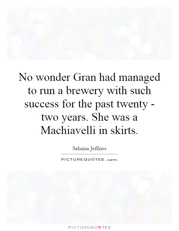 No wonder Gran had managed to run a brewery with such success for the past twenty - two years. She was a Machiavelli in skirts Picture Quote #1