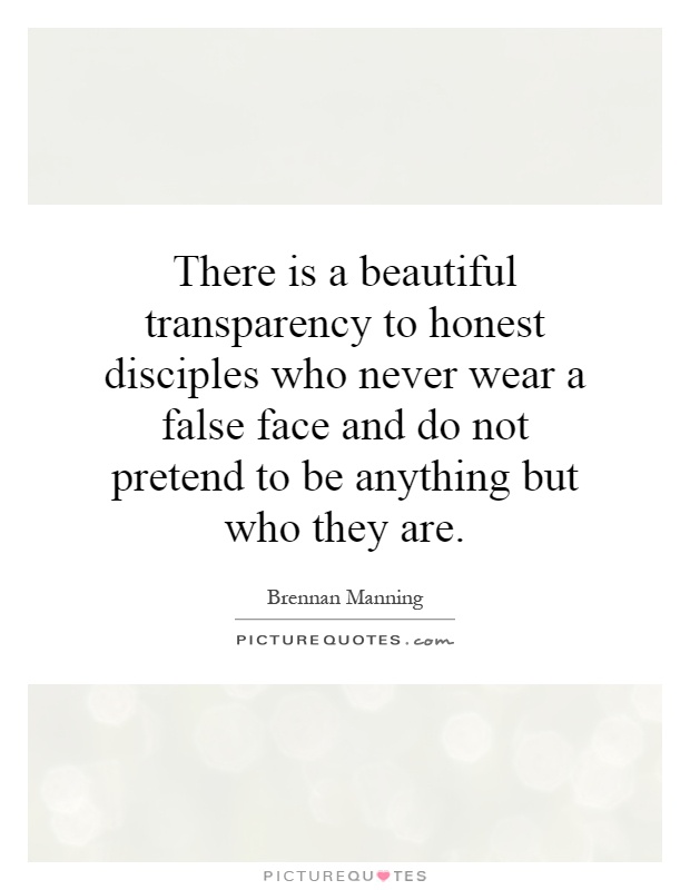 There is a beautiful transparency to honest disciples who never wear a false face and do not pretend to be anything but who they are Picture Quote #1