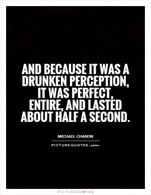 and because it was a drunken perception, it was perfect, entire, and lasted about half a second Picture Quote #1