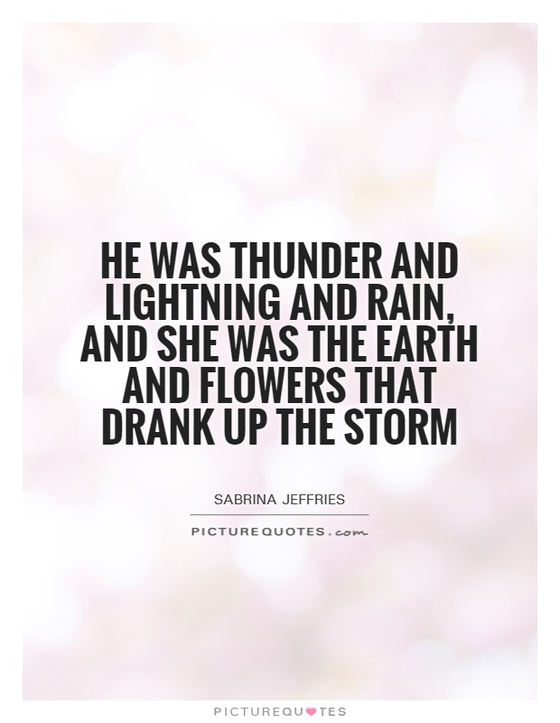He was thunder and lightning and rain, and she was the earth and... |  Picture Quotes