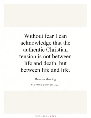 Without fear I can acknowledge that the authentic Christian tension is not between life and death, but between life and life Picture Quote #1
