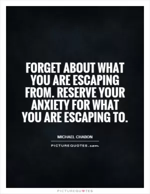 Forget about what you are escaping from. Reserve your anxiety for what you are escaping to Picture Quote #1
