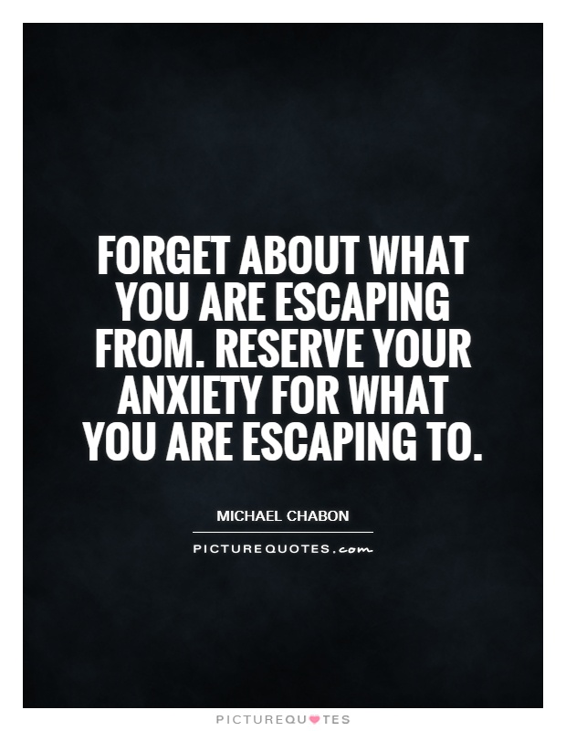Forget about what you are escaping from. Reserve your anxiety for what you are escaping to Picture Quote #1
