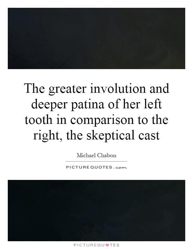 The greater involution and deeper patina of her left tooth in comparison to the right, the skeptical cast Picture Quote #1