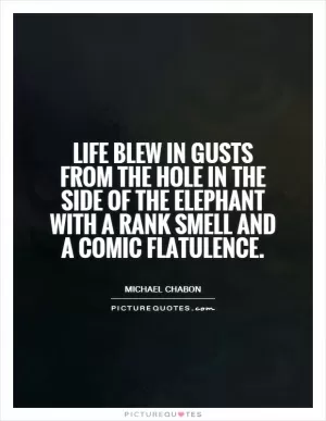 Life blew in gusts from the hole in the side of the elephant with a rank smell and a comic flatulence Picture Quote #1