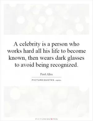 A celebrity is a person who works hard all his life to become known, then wears dark glasses to avoid being recognized Picture Quote #1